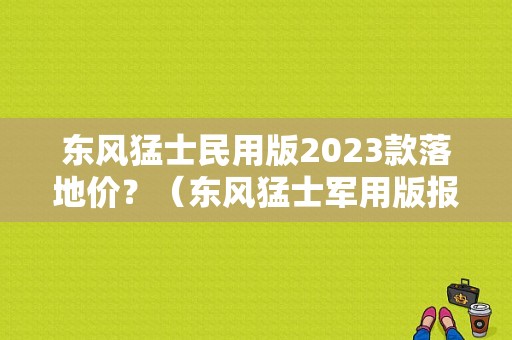 东风猛士民用版2023款落地价？（东风猛士军用版报价）-图1