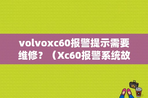 volvoxc60报警提示需要维修？（Xc60报警系统故障需要维修）-图1