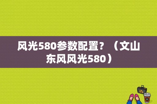 风光580参数配置？（文山东风风光580）-图1