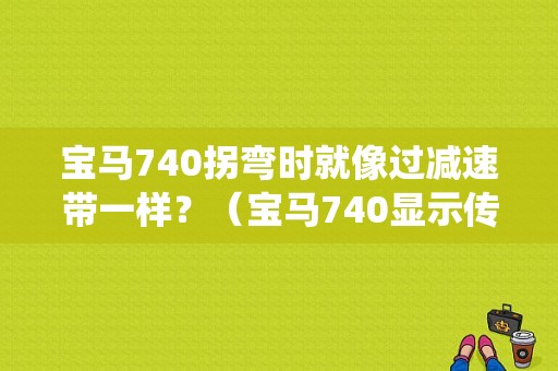 宝马740拐弯时就像过减速带一样？（宝马740显示传动系统故障）-图1