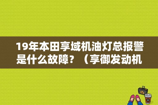 19年本田享域机油灯总报警是什么故障？（享御发动机猛加油 故障灯亮）-图1