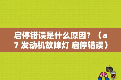 启停错误是什么原因？（a7 发动机故障灯 启停错误）-图1