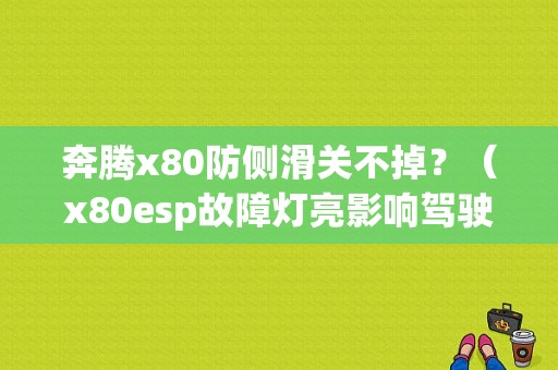 奔腾x80防侧滑关不掉？（x80esp故障灯亮影响驾驶吗）-图1