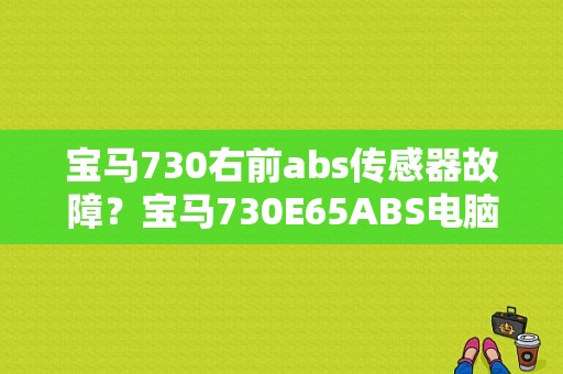 宝马730右前abs传感器故障？宝马730E65ABS电脑故障-图1