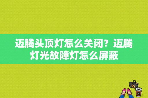 迈腾头顶灯怎么关闭？迈腾灯光故障灯怎么屏蔽-图1