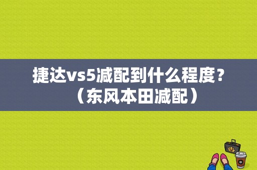 捷达vs5减配到什么程度？（东风本田减配）-图1