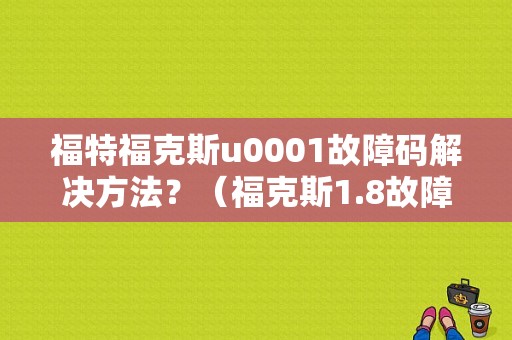 福特福克斯u0001故障码解决方法？（福克斯1.8故障码P0171）-图1