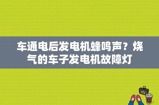 车通电后发电机蜂鸣声？烧气的车子发电机故障灯-图1