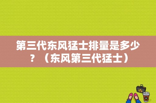 第三代东风猛士排量是多少？（东风第三代猛士）-图1