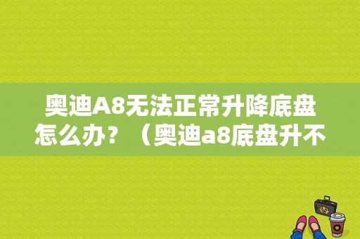 奥迪A8无法正常升降底盘怎么办？（奥迪a8底盘升不起来故障灯亮）-图1