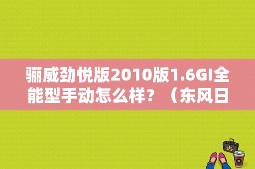 骊威劲悦版2010版1.6GI全能型手动怎么样？（东风日产骊威劲悦）-图1