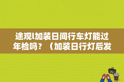 途观l加装日间行车灯能过年检吗？（加装日行灯后发动机故障灯亮）-图1