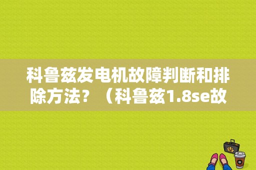 科鲁兹发电机故障判断和排除方法？（科鲁兹1.8se故障码怎么查）-图1