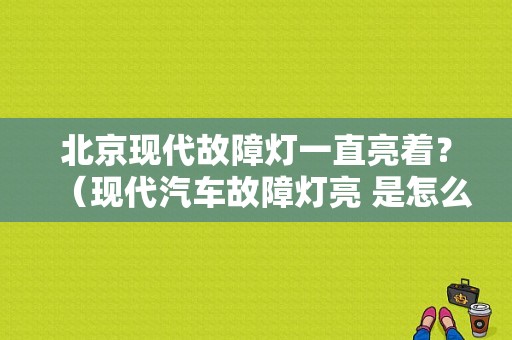 北京现代故障灯一直亮着？（现代汽车故障灯亮 是怎么回事）-图1