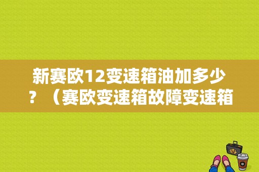 新赛欧12变速箱油加多少？（赛欧变速箱故障变速箱扭力计算）-图1