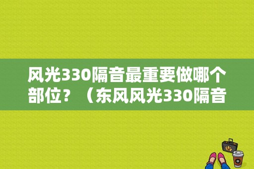 风光330隔音最重要做哪个部位？（东风风光330隔音）-图1