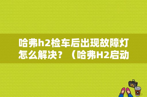 哈弗h2检车后出现故障灯怎么解决？（哈弗H2启动肘发动机故障灯闪）-图1