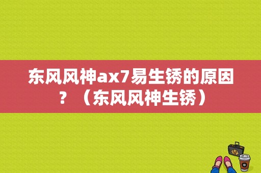 东风风神ax7易生锈的原因？（东风风神生锈）-图1