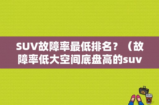 SUV故障率最低排名？（故障率低大空间底盘高的suv）-图1