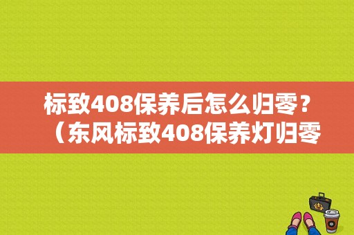 标致408保养后怎么归零？（东风标致408保养灯归零）-图1