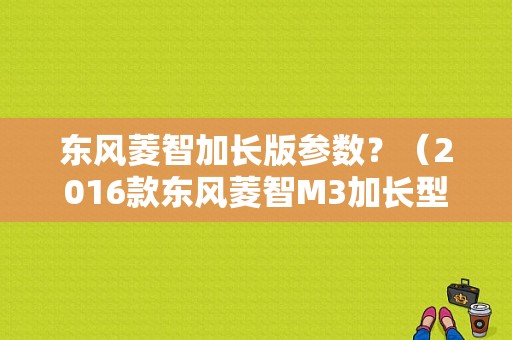 东风菱智加长版参数？（2016款东风菱智M3加长型）-图1