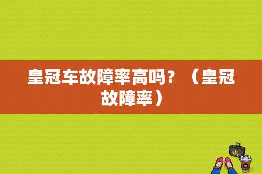 皇冠车故障率高吗？（皇冠故障率）-图1