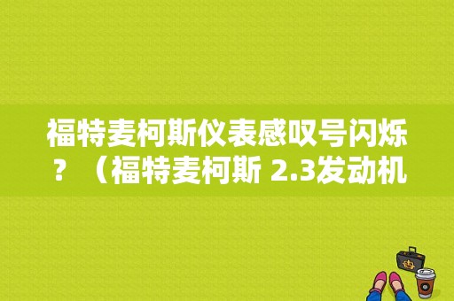 福特麦柯斯仪表感叹号闪烁？（福特麦柯斯 2.3发动机故障）-图1