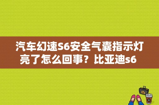 汽车幻速S6安全气囊指示灯亮了怎么回事？比亚迪s6 的主驾驶安全气囊故障-图1