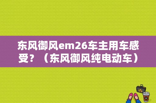 东风御风em26车主用车感受？（东风御风纯电动车）-图2