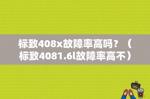 标致408x故障率高吗？（标致4081.6l故障率高不）-图1