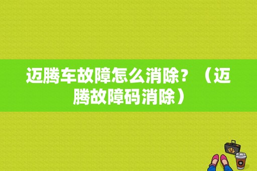 迈腾车故障怎么消除？（迈腾故障码消除）-图1