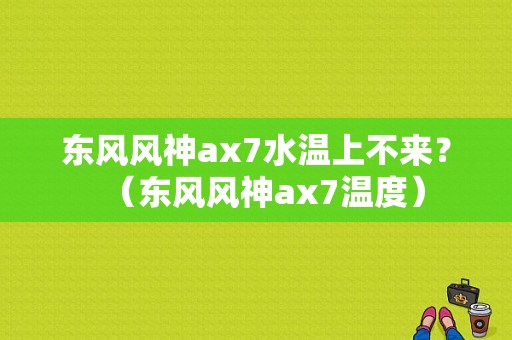 东风风神ax7水温上不来？（东风风神ax7温度）-图1
