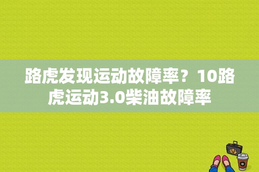 路虎发现运动故障率？10路虎运动3.0柴油故障率
