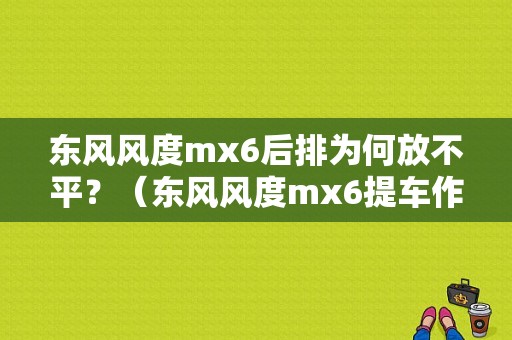 东风风度mx6后排为何放不平？（东风风度mx6提车作业）-图1