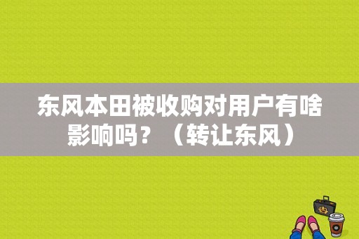 东风本田被收购对用户有啥影响吗？（转让东风）-图1