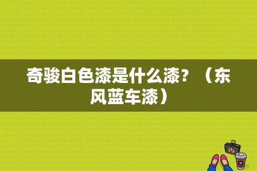 奇骏白色漆是什么漆？（东风蓝车漆）-图1