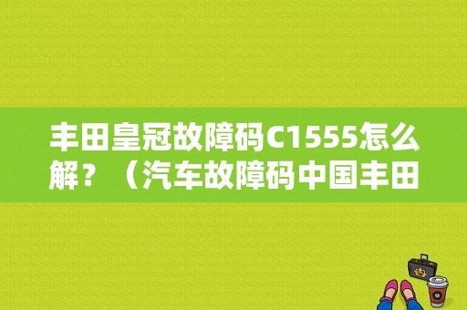 丰田皇冠故障码C1555怎么解？（汽车故障码中国丰田 C1555）-图2