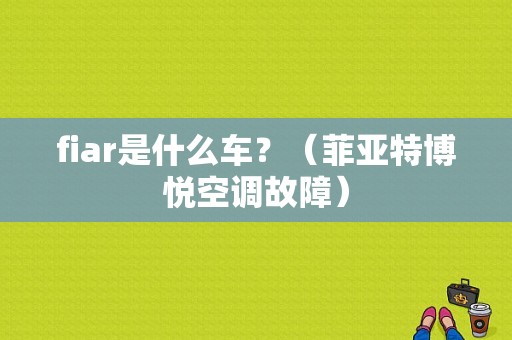 fiar是什么车？（菲亚特博悦空调故障）-图1