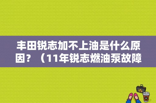 丰田锐志加不上油是什么原因？（11年锐志燃油泵故障）-图1