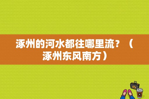 涿州的河水都往哪里流？（涿州东风南方）-图1