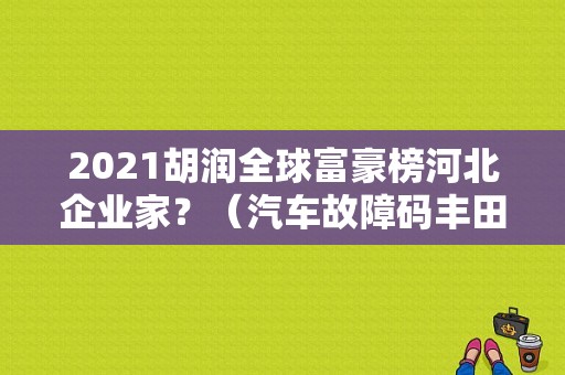 2021胡润全球富豪榜河北企业家？（汽车故障码丰田 B1248）-图1