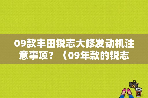 09款丰田锐志大修发动机注意事项？（09年款的锐志丰田汽车的故障列表）-图1