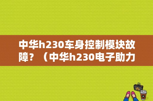 中华h230车身控制模块故障？（中华h230电子助力故障）-图1