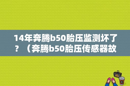 14年奔腾b50胎压监测坏了？（奔腾b50胎压传感器故障）-图1