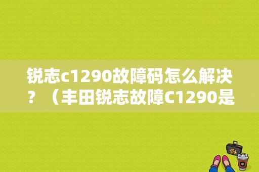 锐志c1290故障码怎么解决？（丰田锐志故障C1290是什么）-图1