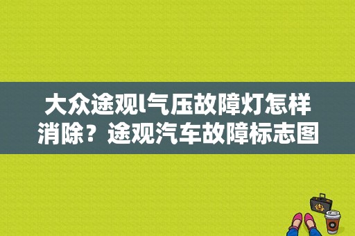 大众途观l气压故障灯怎样消除？途观汽车故障标志图片大全图片-图1