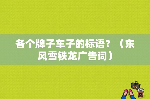 各个牌子车子的标语？（东风雪铁龙广告词）-图1