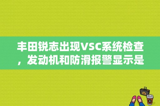 丰田锐志出现VSC系统检查，发动机和防滑报警显示是什么原因？（锐志故障码vsc）-图1
