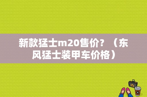 新款猛士m20售价？（东风猛士装甲车价格）-图1