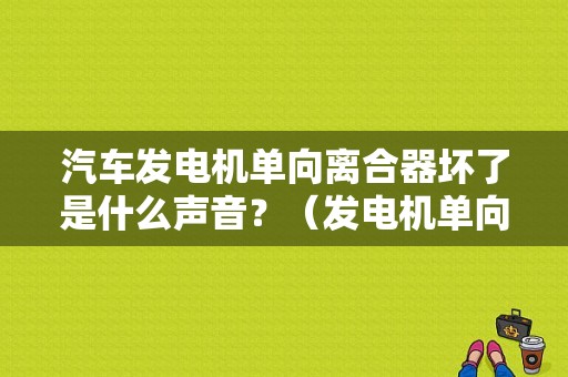 汽车发电机单向离合器坏了是什么声音？（发电机单向离合器故障）-图1